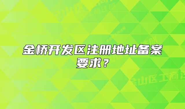 金桥开发区注册地址备案要求?