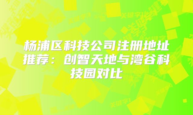杨浦区科技公司注册地址推荐:创智天地与湾谷科技园对比