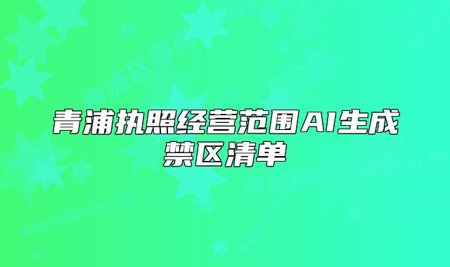青浦执照经营范围AI生成禁区清单