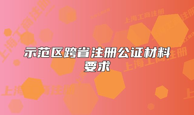 示范区跨省注册公证材料要求