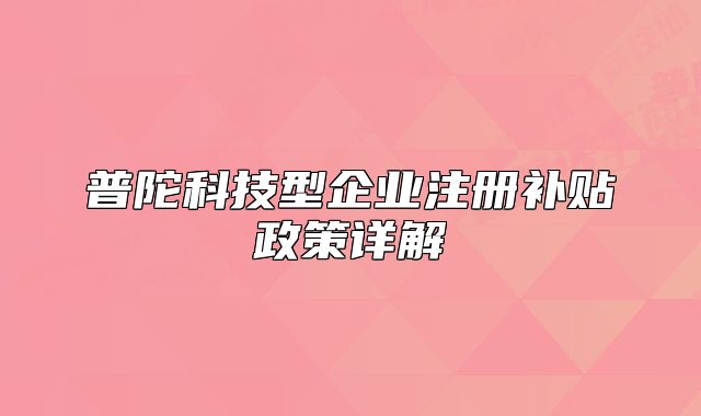 普陀科技型企业注册补贴政策详解