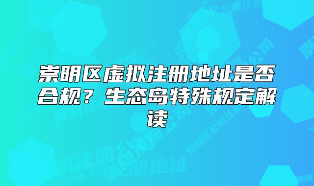 崇明区虚拟注册地址是否合规？生态岛特殊规定解读