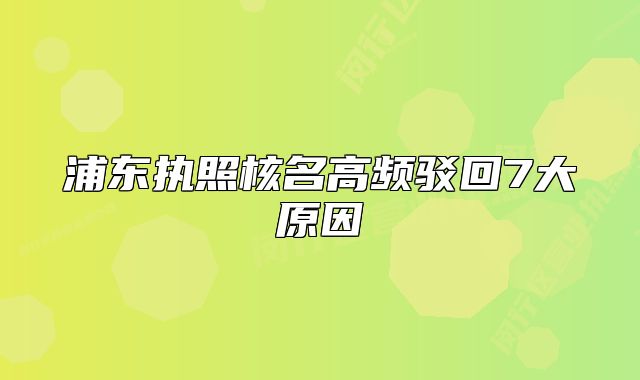 浦东执照核名高频驳回7大原因