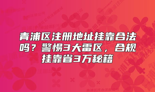 青浦区注册地址挂靠合法吗？合规挂靠省3万秘籍
