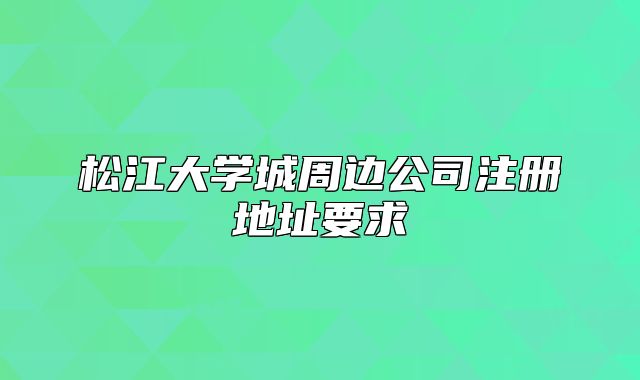 松江大学城周边公司注册地址要求
