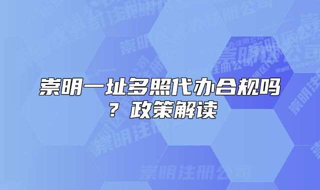 崇明一址多照代办合规吗？政策解读
