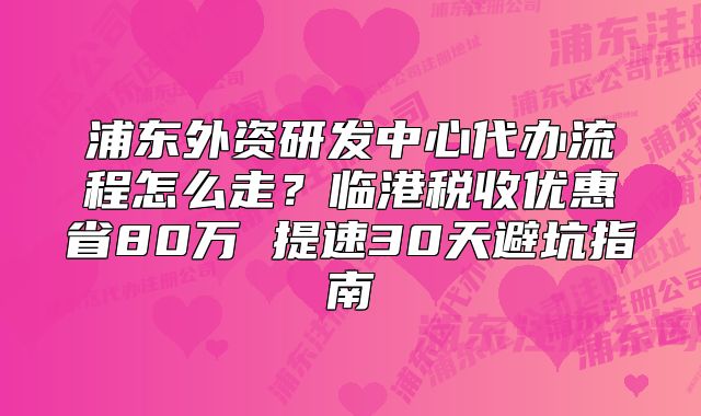 浦东外资研发中心代办流程怎么走?临港税收优惠省80万