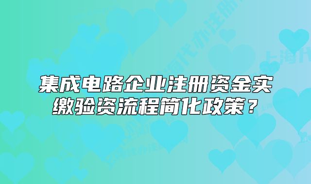 集成电路企业注册资金实缴验资流程简化政策？