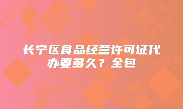 长宁区食品经营许可证代办要多久？全包