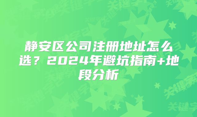 静安区公司注册地址怎么选?2024年避坑指南+地段分析