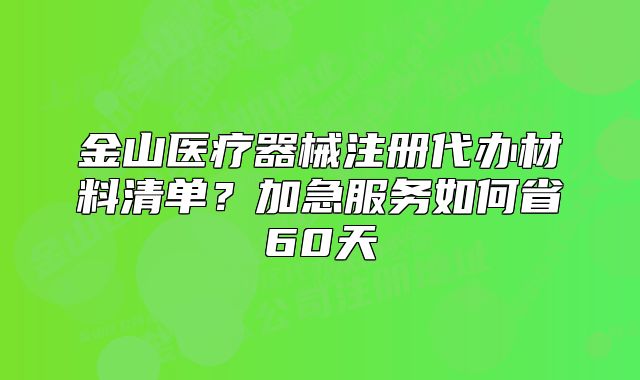 金山医疗器械注册代办材料清单?加急服务如何省60天