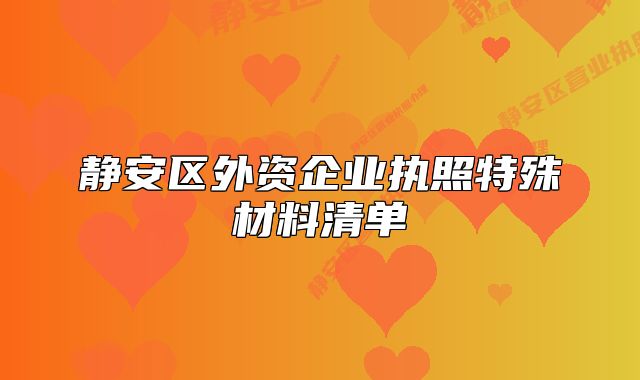 静安区外资企业执照特殊材料清单