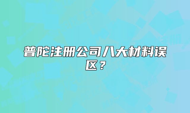 普陀注册公司八大材料误区？
