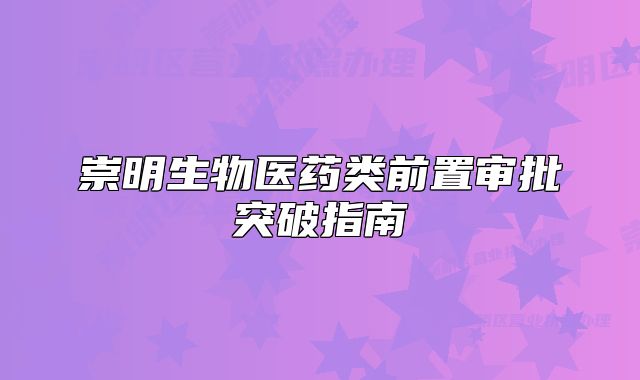 崇明生物医药类前置审批突破指南