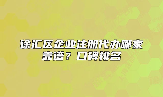 徐汇区企业注册代办哪家靠谱？口碑排名