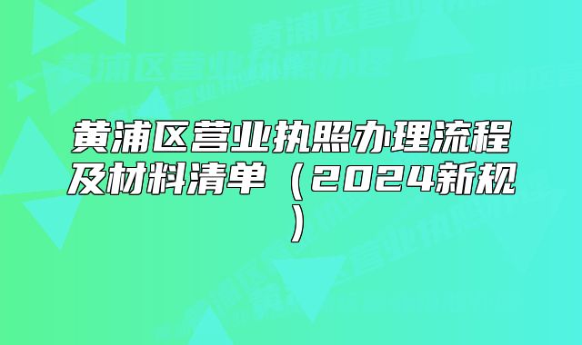 黄浦区营业执照办理流程及材料清单（2024新规）