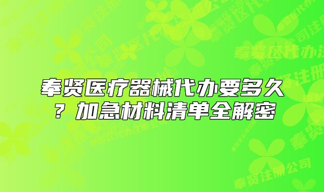奉贤医疗器械代办要多久？加急材料清单全解密