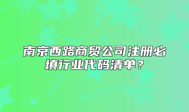 南京西路商贸公司注册必填行业代码清单？