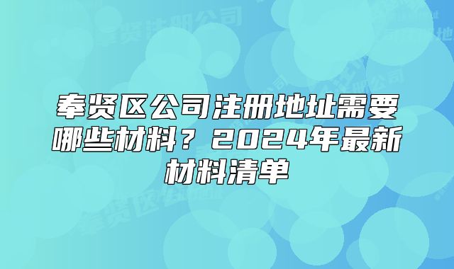 奉贤区公司注册地址需要哪些材料？2024年最新材料清单
