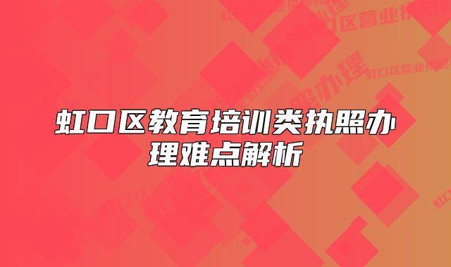 虹口区教育培训类执照办理难点解析
