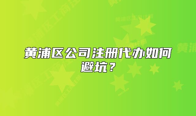 黄浦区公司注册代办如何避坑？