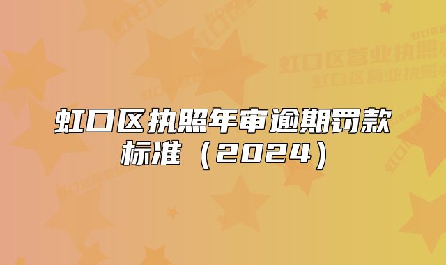 虹口区执照年审逾期罚款标准(2024)