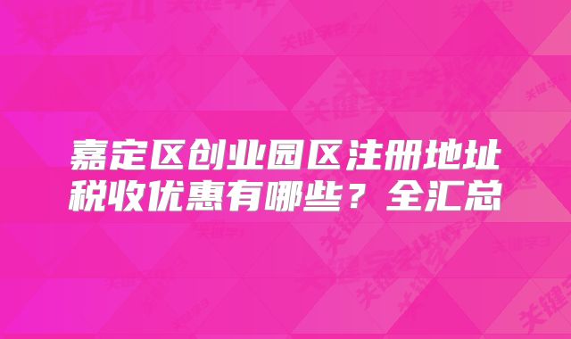 嘉定区创业园区注册地址税收优惠有哪些？全汇总