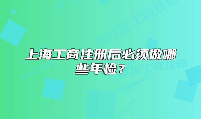 上海工商注册后必须做哪些年检？