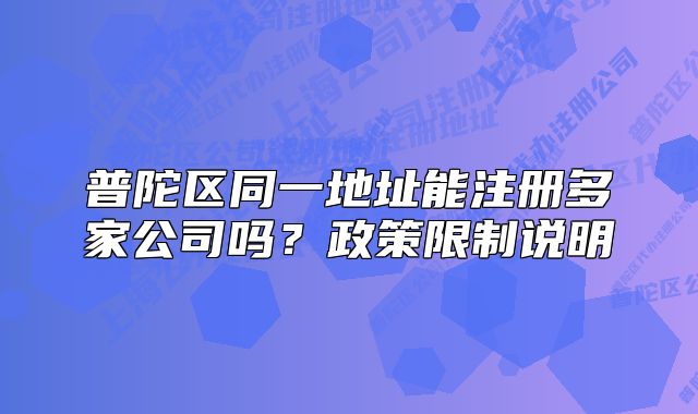 普陀区同一地址能注册多家公司吗?政策限制说明