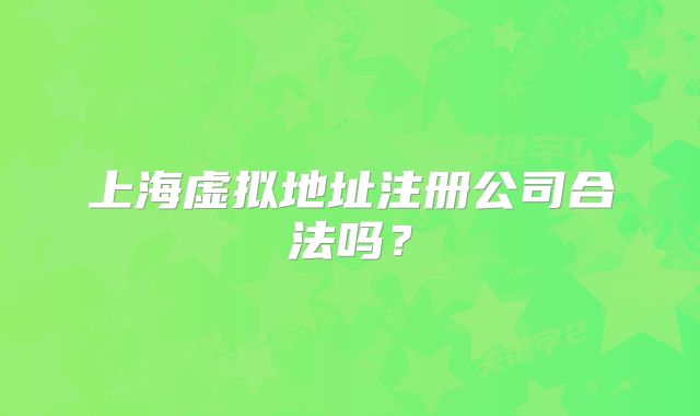 上海虚拟地址注册公司合法吗？