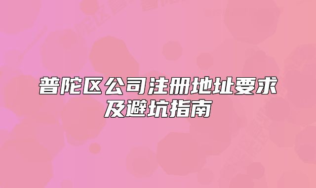 普陀区公司注册地址要求及避坑指南