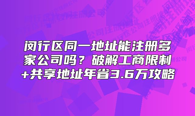 闵行区同一地址能注册多家公司吗？共享地址年省3.6万