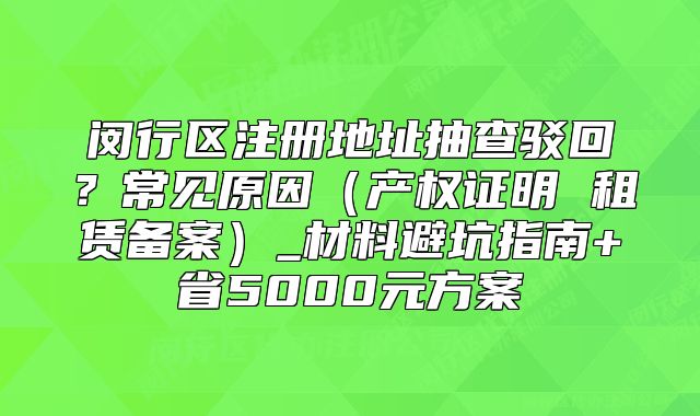 闵行区注册地址抽查驳回?材料避坑指南+省5000元方案