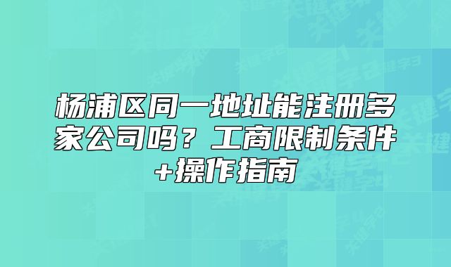 杨浦区同一地址能注册多家公司吗?操作指南