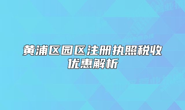 黄浦区园区注册执照税收优惠解析