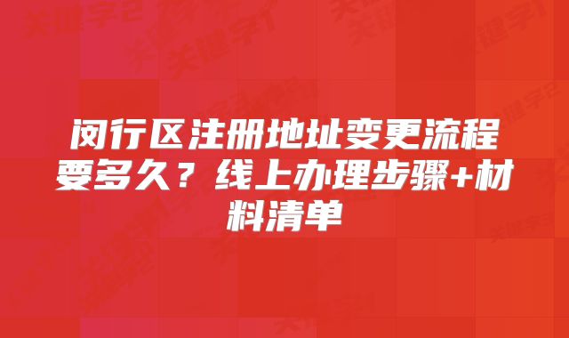 闵行区注册地址变更流程要多久？线上办理步骤+材料清单