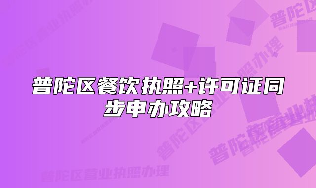 普陀区餐饮执照+许可证同步申办攻略