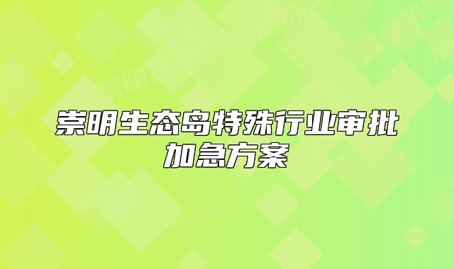崇明生态岛特殊行业审批加急方案