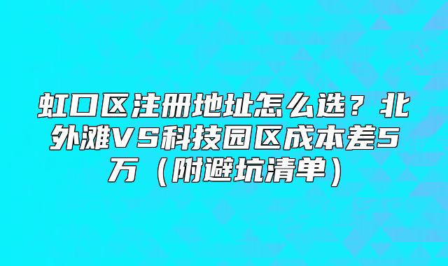 虹口区注册地址怎么选？北外滩VS科技园区成本差5万