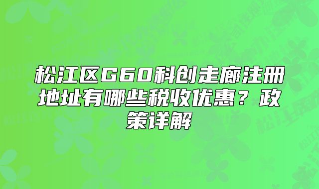 松江区G60科创走廊注册地址有哪些税收优惠？政策详解
