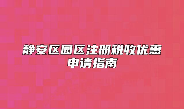 静安区园区注册税收优惠申请指南
