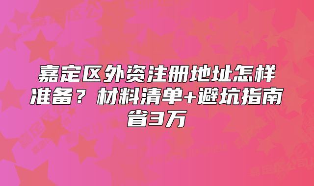 嘉定区外资注册地址怎样准备？材料清单+避坑指南省3万