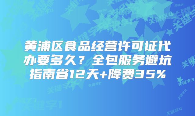 黄浦区食品经营许可证代办要多久？全包服务避坑指南省12天+降费35%