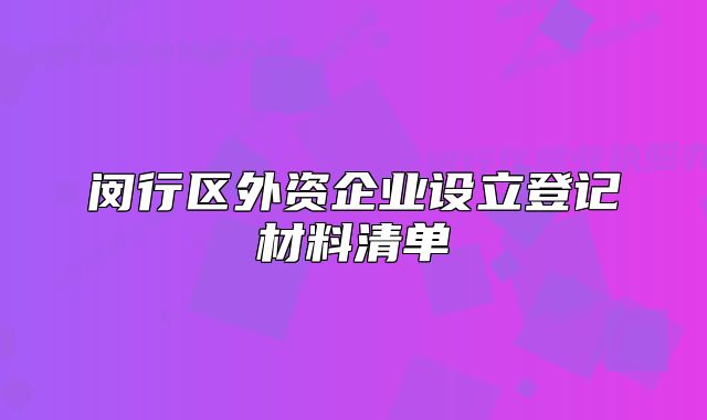 闵行区外资企业设立登记材料清单