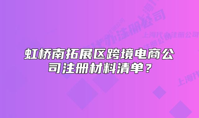 虹桥南拓展区跨境电商公司注册材料清单？