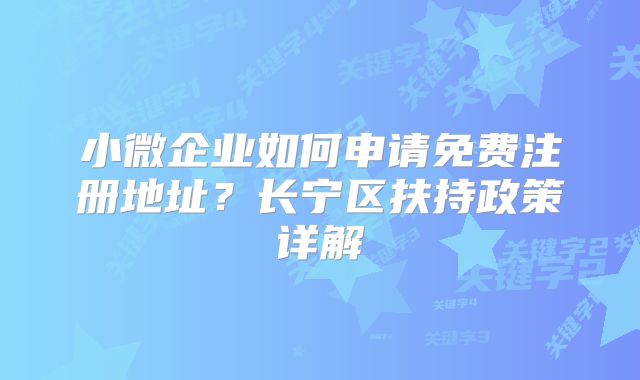 小微企业如何申请免费注册地址？长宁区扶持政策详解