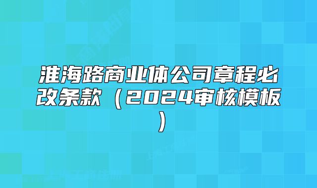 淮海路商业体公司章程必改条款（2024审核模板）