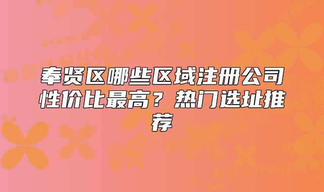 奉贤区哪些区域注册公司性价比最高？热门选址推荐