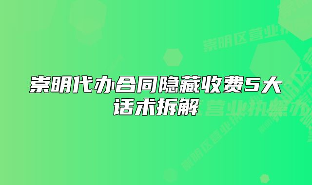 崇明代办合同隐藏收费5大话术拆解