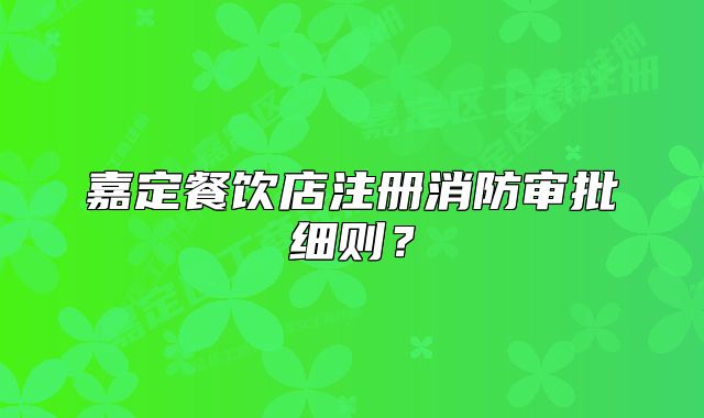 嘉定餐饮店注册消防审批细则？